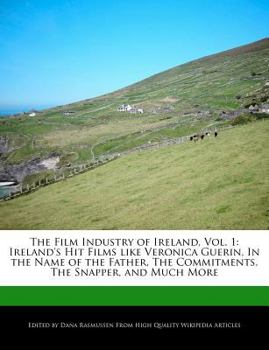 The Film Industry of Ireland : Ireland's Hit Films like Veronica Guerin, in the Name of the Father, the Commitments, the Snapper, and Much More