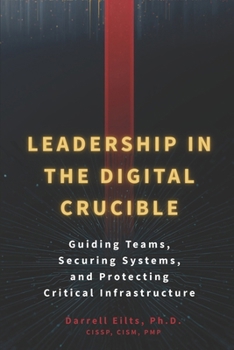 Paperback Leadership in the Digital Crucible: Guiding Teams, Securing Systems, and Protecting Critical Infrastructure Book