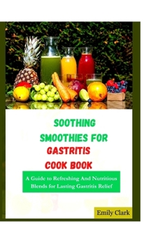 Paperback Soothing Smoothies for Gastritis: A Guide to Refreshing And Nutritious Blends for Lasting Gastritis Relief Book