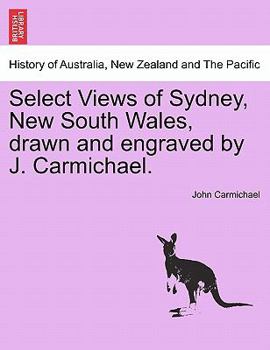 Paperback Select Views of Sydney, New South Wales, Drawn and Engraved by J. Carmichael. Book
