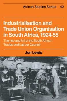 Paperback Industrialisation and Trade Union Organization in South Africa, 1924-1955: The Rise and Fall of the South African Trades and Labour Council Book