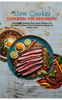 Paperback Slow Cooker Cookbook for Beginners: Quality and Healthy Slow Cooker Recipes You Can Make at Home That'll Satisfy the Family All Season Long Book