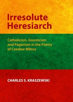 Hardcover Irresolute Heresiarch: Catholicism, Gnosticism and Paganism in the Poetry of Czeså'aw Miå'osz Book