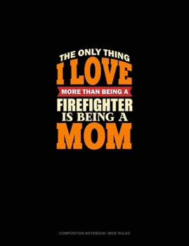 Paperback The Only Thing I Love More Than Being A Firefighter Is Being A Mom: Composition Notebook: Wide Ruled Book