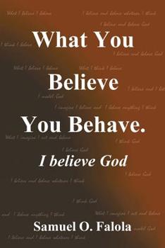 Paperback What You Believe You Behave.: I Believe God Book