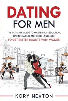 Paperback Dating for Men: The Ultimate Guide to Mastering Seduction, Online Dating and Body Language to Get Better Results with Women Book