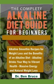 Paperback The Complete Alkaline Diet Guide for Beginners.: Alkaline Smoothie Recipes for Weight Loss and the Benefits of an Alkaline Diet - Alkaline Drinks Your Book