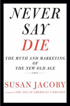 Hardcover Never Say Die: The Myth and Marketing of the New Old Age Book