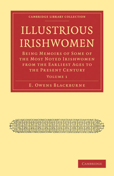 Illustrious Irishwomen: Being Memoirs of Some of the Most Noted Irishwomen from the Earliest Ages to the Present Century (Cambridge Library Collection - British and Irish History, General)