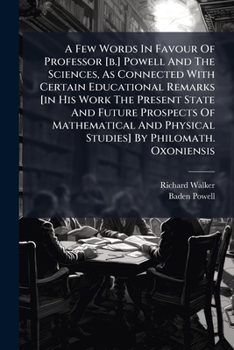 A Few Words In Favour Of Professor [b.] Powell And The Sciences, As Connected With Certain Educational Remarks [in His Work The Present State And ... Physical Studies] By Philomath. Oxoniensis