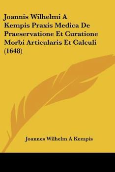 Paperback Joannis Wilhelmi A Kempis Praxis Medica De Praeservatione Et Curatione Morbi Articularis Et Calculi (1648) [Latin] Book