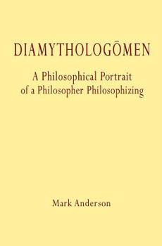 Diamythologomen : A Philosophical Portrait of a Philosopher Philosophizing