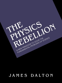 Paperback The Physics Rebellion: A New Paradigm to Solve the Fundamental Problems of Science Book