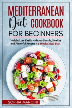 Mediterranean Diet Cookbook for Beginners: Weight Loss Easily with 100 Simple, Healthy and Flavorful Recipes + 2 Weeks Meal Plan