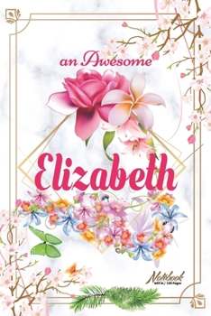 An Awesome Elizabeth Journal: Awesome (Diary, Notebook) Personalized Custom Name - Flowers (6 x 9 - Blank Lined 120 Pages A Wonderful Journal for an Awesome Life Personalized First Name Personal Writi