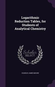 Hardcover Logarithmic Reduction Tables, for Students of Analytical Chemistry Book