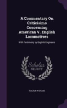 Hardcover A Commentary On Criticisims Concerning American V. English Locomotives: With Testimony by English Engineers Book