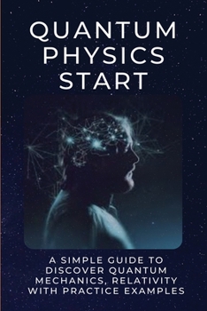 Paperback Quantum Physics Start: A Simple Guide To Discover Quantum Mechanics, Relativity With Practice Examples: Quantum Physics Experiments At Home Book