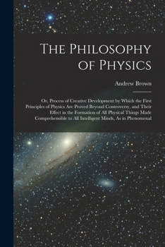 Paperback The Philosophy of Physics: Or, Process of Creative Development by Which the First Principles of Physics Are Proved Beyond Controversy, and Their Book