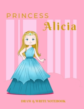 Paperback Princess Alicia Draw & Write Notebook: With Picture Space and Dashed Mid-line for Early Learner Girls. Personalized with Name Book