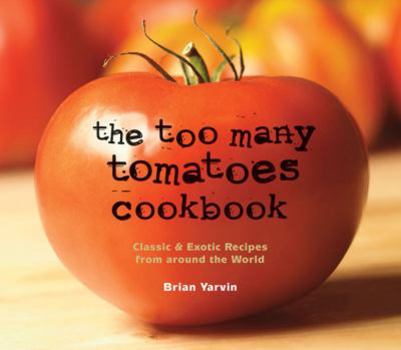 Paperback The Too Many Tomatoes Cookbook: Classic & Exotic Recipes from Around the World Book