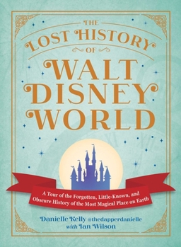 The Lost History of Walt Disney World: A Tour of the Forgotten, Little-Known, and Obscure History of the Most Magical Place on Earth (I Love Disney Gift Book Series)