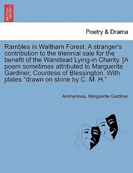Rambles in Waltham Forest. A stranger's contribution to the triennial sale for the benefit of the Wanstead Lying-in Charity. [A poem sometimes ... With plates "drawn on stone by C. M. H."