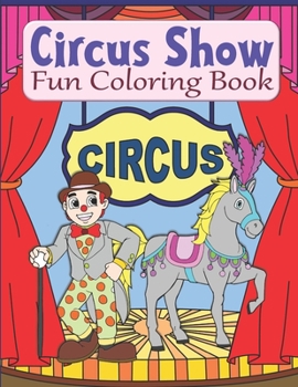 Paperback Circus Show Fun Coloring Book: Clowns And Circus Coloring Book For Kids Ages 4-8 Or 8-12, Teens, Adults, Seniors Book