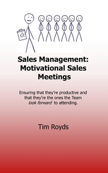 Sales Management: Motivational Sales Meetings: Ensuring that they’re productive and that they’re the ones the team look forward to attending.