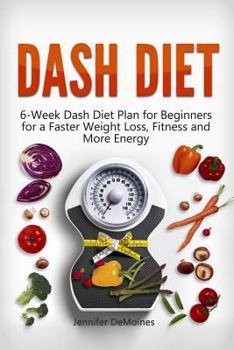 Paperback DASH Diet: 6-Week Dash Diet Plan for Beginners for a Faster Weight Loss, Fitness and More Energy Book