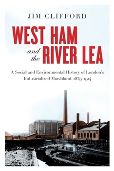 Paperback West Ham and the River Lea: A Social and Environmental History of London's Industrialized Marshland, 1839-1914 Book