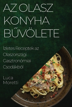 Paperback Az Olasz Konyha B&#369;völete: Ízletes Receptek az Olaszországi Gasztronómiai Csodákból [Hungarian] Book