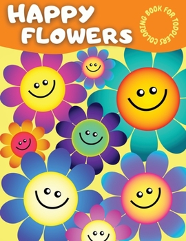 Happy Flowers Coloring Book For Toddlers: Amazing Flower Coloring Book for Toddlers With Cute Collection of Smiling Flowers - Cool Easy Flowers ... & Fun Designs of Flowers for Kids Ages 2-4