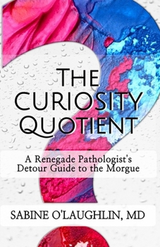 The Curiosity Quotient: A Renegade Pathologist's Detour Guide to the Morgue