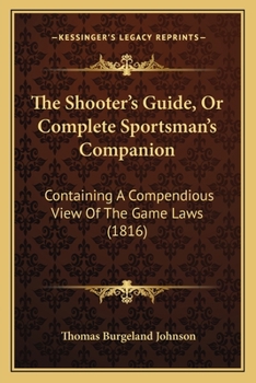 Paperback The Shooter's Guide, Or Complete Sportsman's Companion: Containing A Compendious View Of The Game Laws (1816) Book