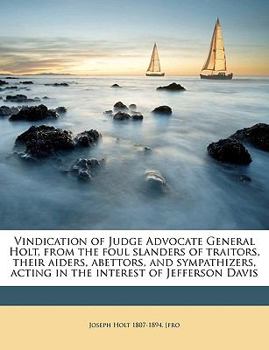 Paperback Vindication of Judge Advocate General Holt, from the Foul Slanders of Traitors, Their Aiders, Abettors, and Sympathizers, Acting in the Interest of Je Book