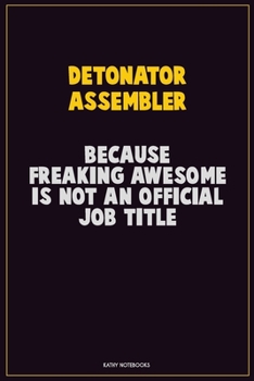 Detonator Assembler, Because Freaking Awesome Is Not An Official Job Title: Career Motivational Quotes 6x9 120 Pages Blank Lined Notebook Journal