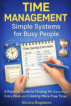 Time Management: Simple Systems for Busy People: A Practical Guide to Finding 10+ Extra Hours Every Week and Creating More Free Time (The Business & Leadership Mastery Series)