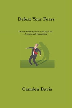 Paperback Defeat Your Fears: Proven Techniques for Getting Past Anxiety and Succeeding Book