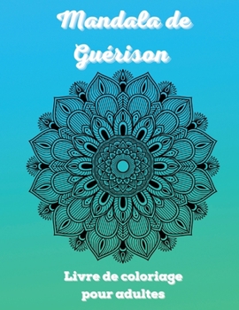 Mandala de Guérison Livre de coloriage pour adultes: 100 Mandalas Coloring Book pour la relaxation - Les plus étonnants mandalas conçus pour la ... la méditation Livre de poche