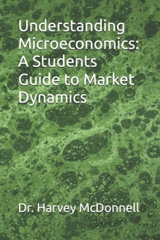 Paperback Understanding Microeconomics: A Students Guide to Market Dynamics Book