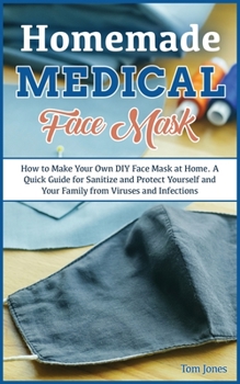 Paperback Homemade Medical Face Mask: How to Make Your Own DIY Face Mask at Home, Even if You Haven't Ever Made it. A Quick Guide for Sanitize and Protect Y Book