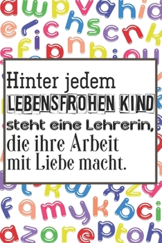 Hinter jedem lebensfrohen Kind steht eine Lehrerin, die ihre Arbeit mit Liebe macht.: Lehrer-Kalender im DinA 5 Format f�r Lehrerinnen und Lehrer Schuljahresplaner Organizer f�r P�dagogen