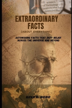 EXTRAORDINARY FACTS (About Everything): Astonishing Facts that Defy Belief Across the Universe and Beyond