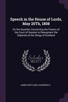 Speech in the House of Lords, May 20Th, 1808: On the Question Concerning the Powers of the Court of Session to Reaugment the Stipends of the Clergy of Scotland