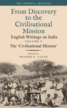 Hardcover The 'Civilisational Mission': From Discovery to the Civilizational Mission: English Writings on India, the Imperial Archive, Volume 5 Book