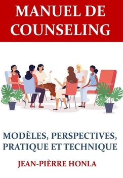 MANUEL DU COUNSELING: MODÈLES, PERSPECTIVES, PRATIQUE ET TECHNIQUE (French Edition)