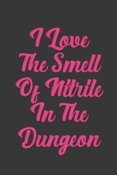 I Love The Smell Of Nitrile In The Dungeon: Stiffer Than A Greeting Card: Use Our Novelty Journal To Document Your Sexual Adventures, Fantasies, or Bucket List. Makes a Great Gift For Adults