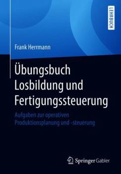 Paperback Übungsbuch Losbildung Und Fertigungssteuerung: Aufgaben Zur Operativen Produktionsplanung Und -Steuerung [German] Book