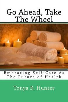 Paperback Go ahead, Take The Wheel: Embracing Self-Care as the Future of Health Book